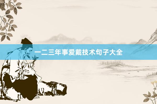 一二三年事爱戴技术句子大全
