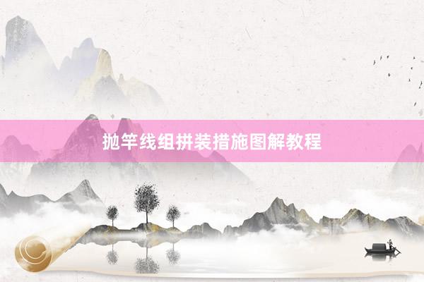 抛竿线组拼装措施图解教程