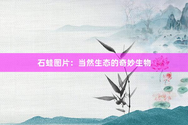 石蛙图片:当然生态的奇妙生物