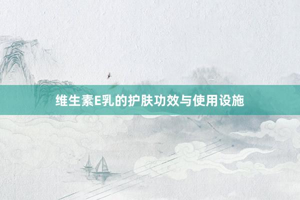 维生素E乳的护肤功效与使用设施