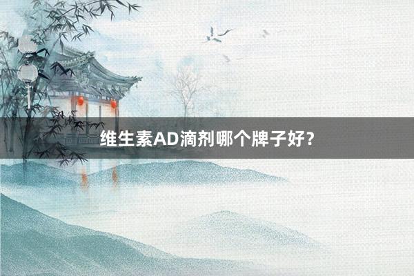 维生素AD滴剂哪个牌子好？
